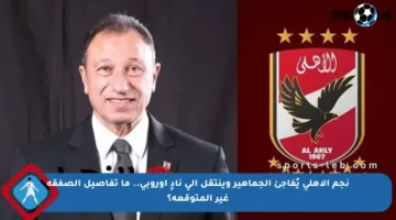 نجم الأهلي يُفاجئ الجماهير وينتقل إلى نادٍ أوروبي.. ما تفاصيل الصفقة غير المتوقعة؟